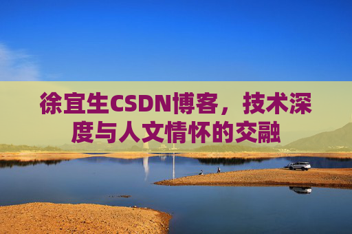 徐宜生CSDN博客，技术深度与人文情怀的交融